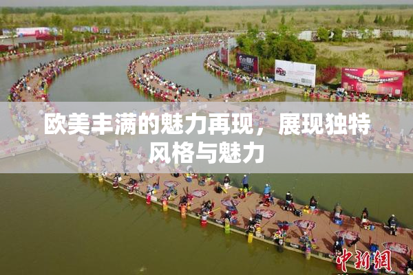 欧美丰满的魅力再现，展现独特风格与魅力