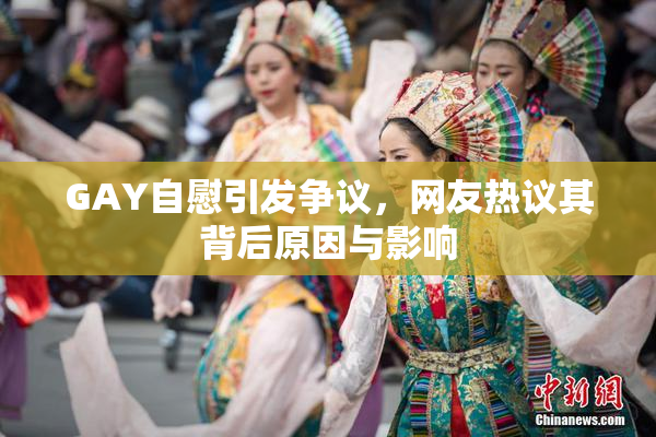GAY自慰引发争议，网友热议其背后原因与影响