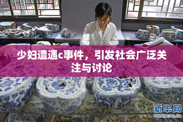 少妇遭遇c事件，引发社会广泛关注与讨论