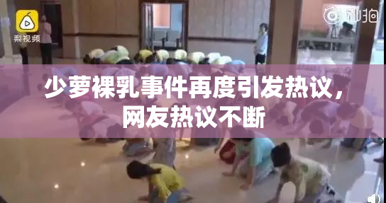 少萝裸乳事件再度引发热议，网友热议不断