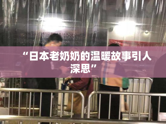 “日本老奶奶的温暖故事引人深思”