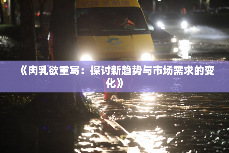 《肉乳欲重写：探讨新趋势与市场需求的变化》