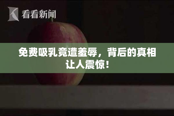 免费吸乳竟遭羞辱，背后的真相让人震惊！