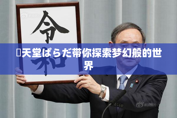 妺天堂ぱらだ带你探索梦幻般的世界