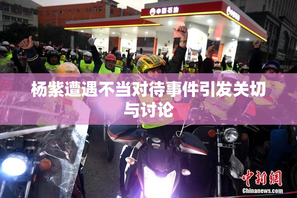 杨紫遭遇不当对待事件引发关切与讨论