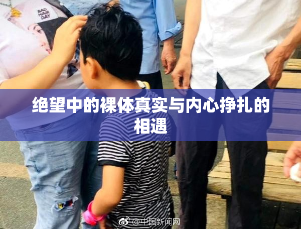绝望中的裸体真实与内心挣扎的相遇