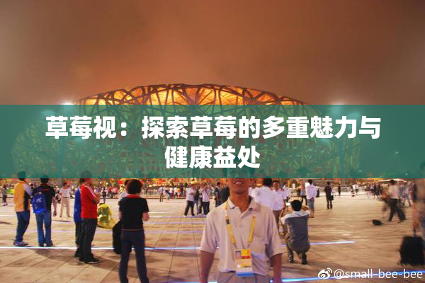 草莓视：探索草莓的多重魅力与健康益处