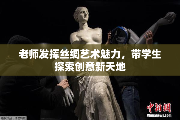 老师发挥丝绸艺术魅力，带学生探索创意新天地