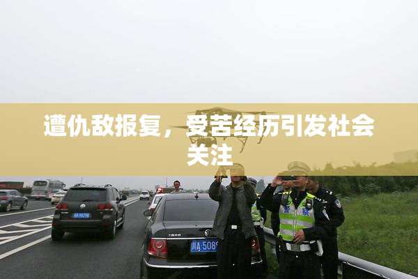 遭仇敌报复，受苦经历引发社会关注