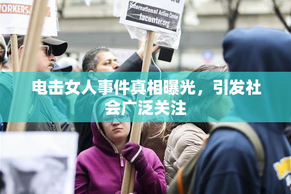 电击女人事件真相曝光，引发社会广泛关注