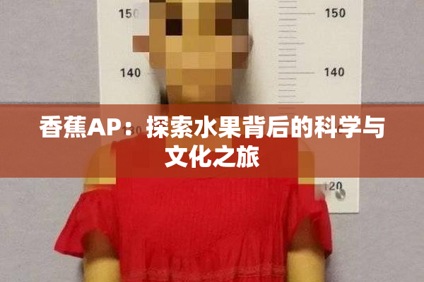 香蕉AP：探索水果背后的科学与文化之旅
