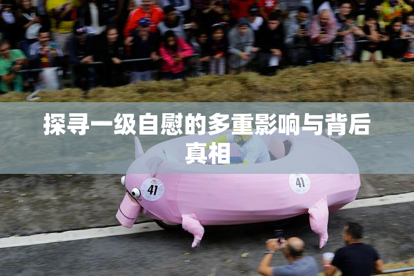 探寻一级自慰的多重影响与背后真相