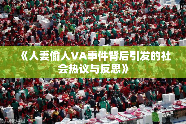 《人妻偷人VA事件背后引发的社会热议与反思》