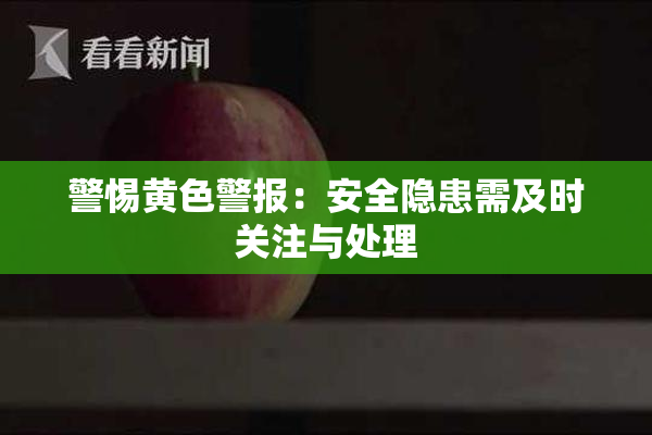 警惕黄色警报：安全隐患需及时关注与处理