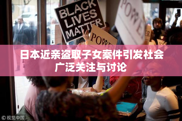 日本近亲盗取子女案件引发社会广泛关注与讨论