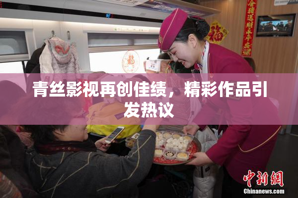 青丝影视再创佳绩，精彩作品引发热议