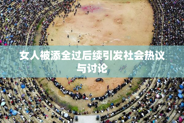 女人被添全过后续引发社会热议与讨论