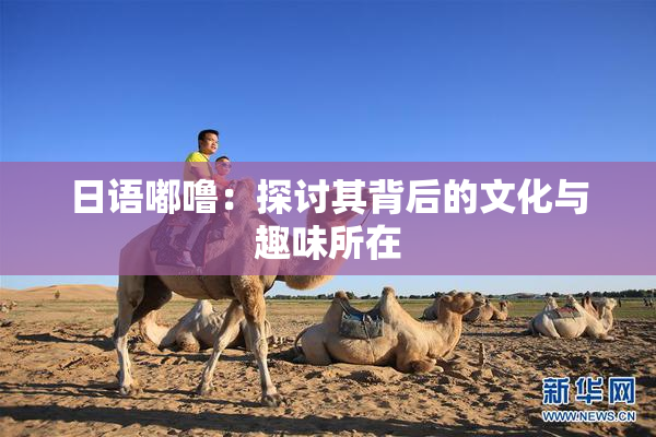 日语嘟噜：探讨其背后的文化与趣味所在
