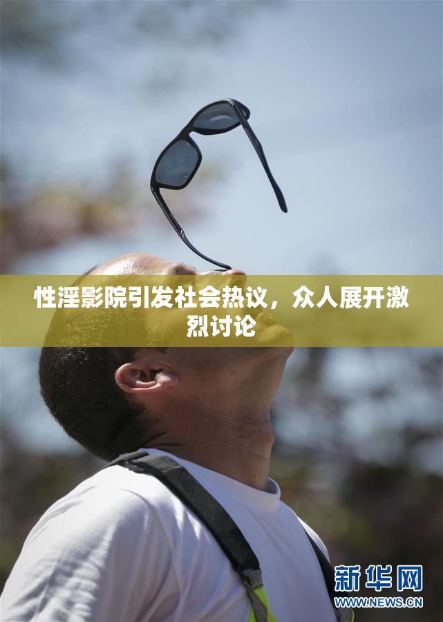 性淫影院引发社会热议，众人展开激烈讨论