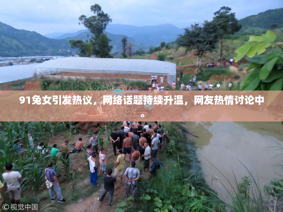 91兔女引发热议，网络话题持续升温，网友热情讨论中。