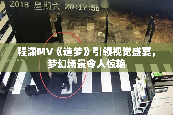 程潇MV《造梦》引领视觉盛宴，梦幻场景令人惊艳