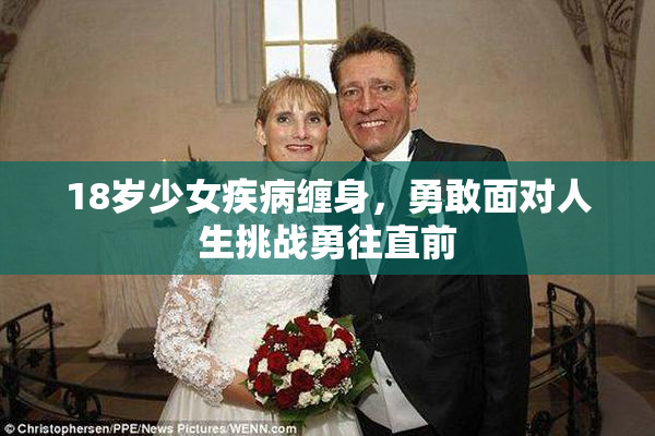 18岁少女疾病缠身，勇敢面对人生挑战勇往直前
