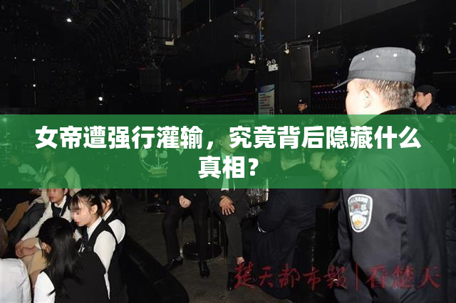 女帝遭强行灌输，究竟背后隐藏什么真相？