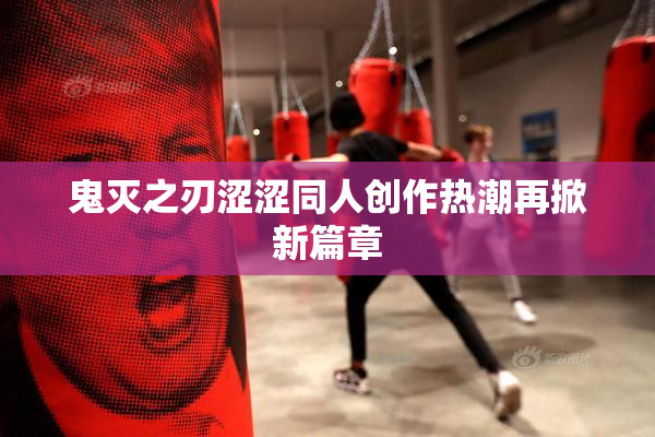 鬼灭之刃涩涩同人创作热潮再掀新篇章