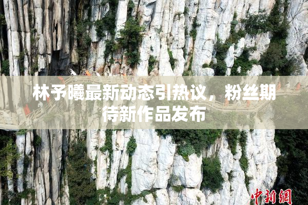 林予曦最新动态引热议，粉丝期待新作品发布