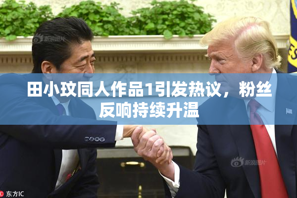 田小玟同人作品1引发热议，粉丝反响持续升温