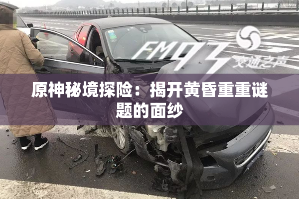 原神秘境探险：揭开黄昏重重谜题的面纱