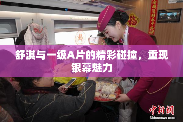 舒淇与一级A片的精彩碰撞，重现银幕魅力