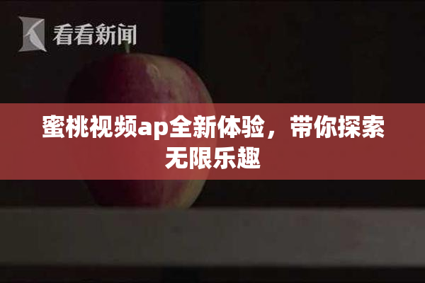 蜜桃视频ap全新体验，带你探索无限乐趣