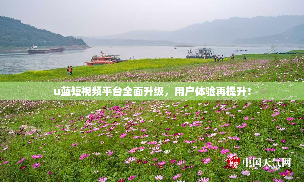 u蓝短视频平台全面升级，用户体验再提升！