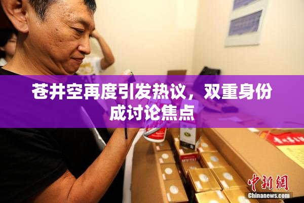 苍井空再度引发热议，双重身份成讨论焦点