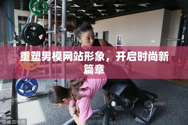 重塑男模网站形象，开启时尚新篇章