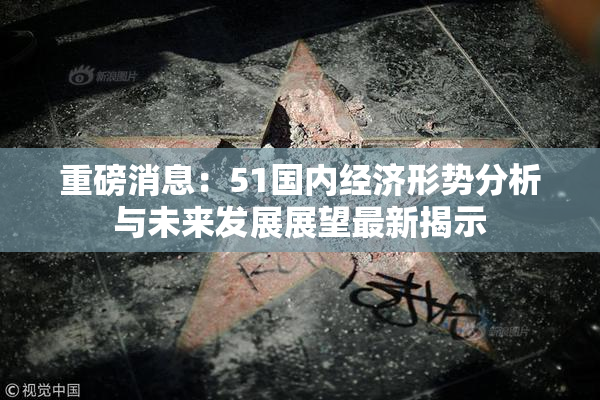 重磅消息：51国内经济形势分析与未来发展展望最新揭示
