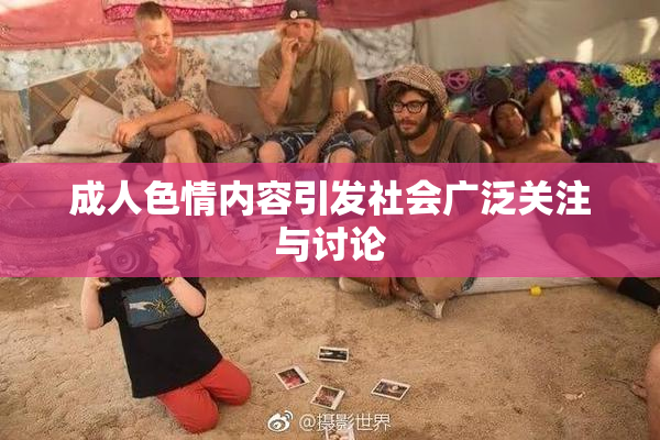 成人色情内容引发社会广泛关注与讨论