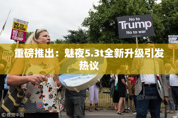 重磅推出：魅夜5.3t全新升级引发热议