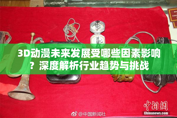 3D动漫未来发展受哪些因素影响？深度解析行业趋势与挑战