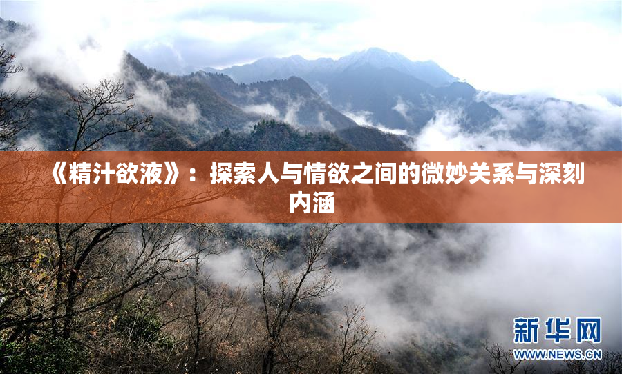 《精汁欲液》：探索人与情欲之间的微妙关系与深刻内涵