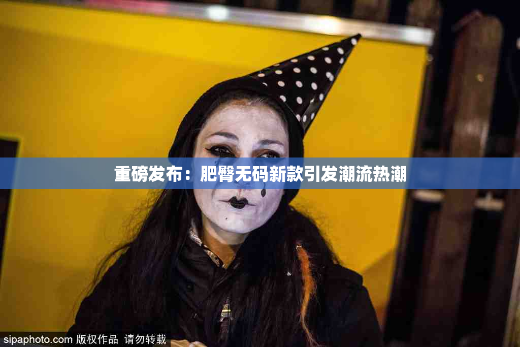 重磅发布：肥臀无码新款引发潮流热潮