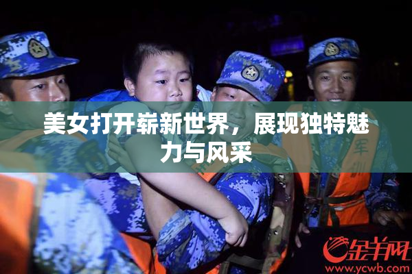 美女打开崭新世界，展现独特魅力与风采