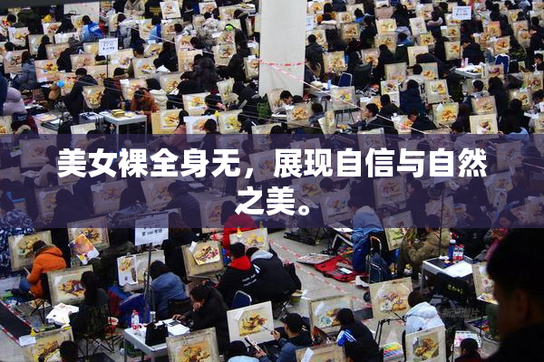 美女裸全身无，展现自信与自然之美。