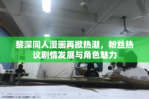 黎深同人漫画再掀热潮，粉丝热议剧情发展与角色魅力