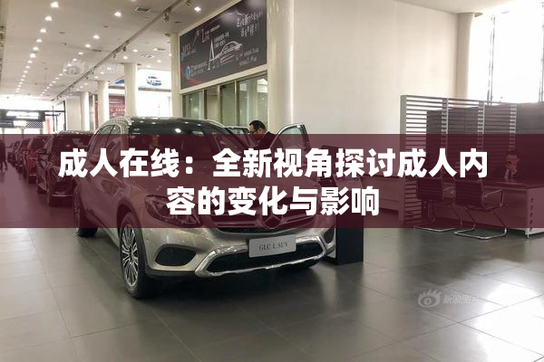 成人在线：全新视角探讨成人内容的变化与影响