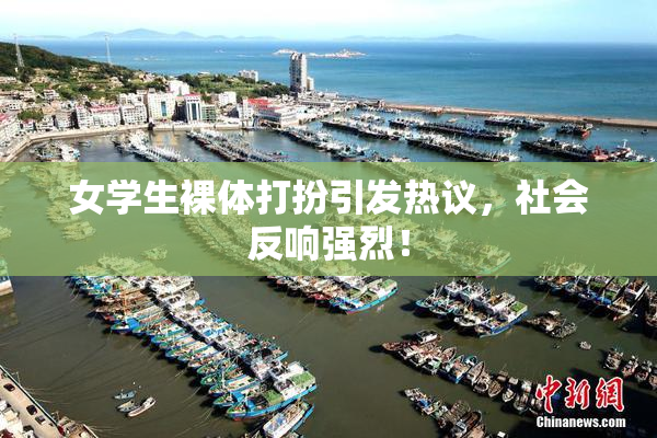 女学生裸体打扮引发热议，社会反响强烈！