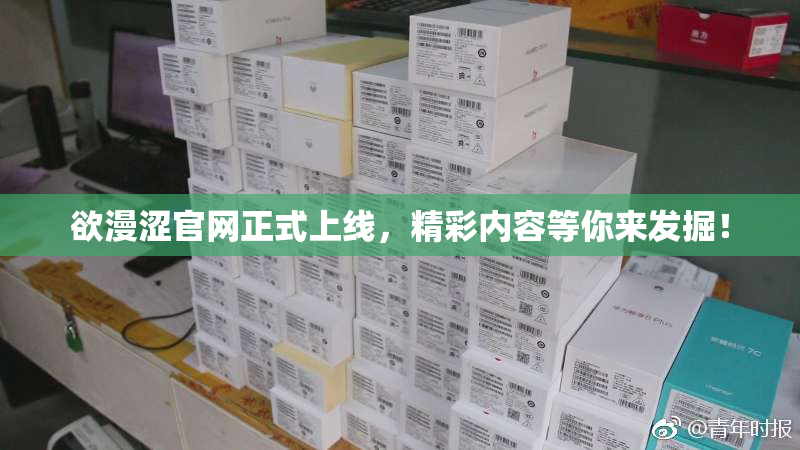 欲漫涩官网正式上线，精彩内容等你来发掘！
