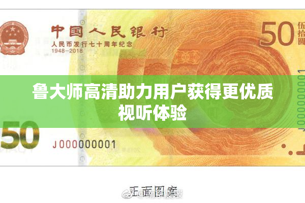 鲁大师高清助力用户获得更优质视听体验