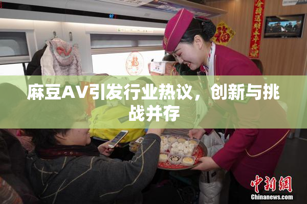 麻豆A∨引发行业热议，创新与挑战并存